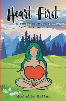 Heart First Book #1 : A Female Psychedelic Call to Adventure by Michelle Miller - Paperback