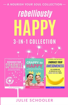 Rebelliously Happy 3-in-1 Collection : Rediscover Your Sparkle, Crappy to Happy, Embrace Your Awesomeness by Julie Schooler - Paperback