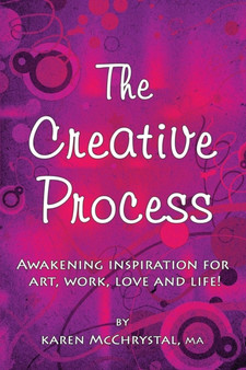 The Creative Process : Awakening Inspiration for Art, Work, Love and Life! by Karen a McChrystal - Paperback