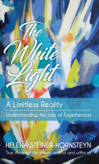The White Light : A Limitless Reality by Helena Steiner-Hornsteyn - Hardback