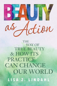 Beauty as Action : The Way of True Beauty and How Its Practice Can Change Our World by Lisa Z Lindahl - Paperback