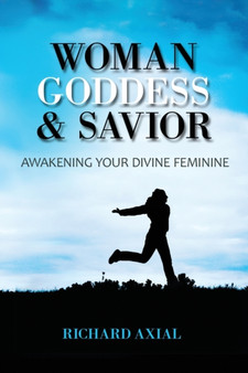 Woman, Goddess & Savior : Awakening Your Divine Feminine by Richard Axial - Paperback