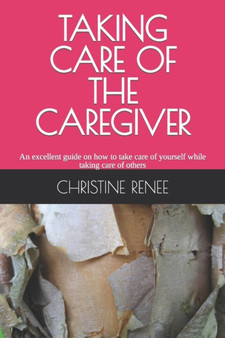 Taking Care of the Caregiver : An excellent guide on how to take care of yourself while taking care of others by Christine Renee - Paperback