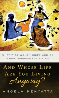 And Whose Life Are You Living Anyway? : What Wise Women Know And Do About Purposeful Living by Angela Kenyatta - Hardback