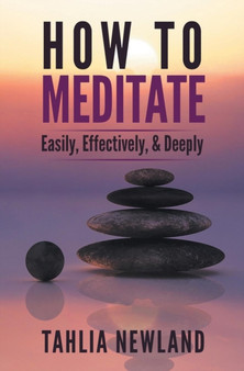 How to Meditate Easily, Effectively & Deeply by Tahlia Newland - Paperback