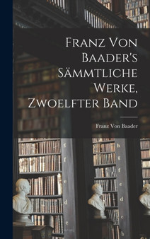 Franz Von Baader's Sammtliche Werke, Zwoelfter Band by Franz Von Baader - Hardback