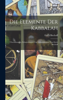 Die Elemente der Kabbalah : Ubersetzungen, Erlauterungen und Abhandlungen von Erich Bischoff by Erich Bischoff - Hardback