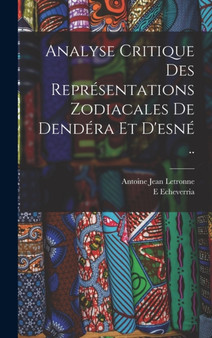 Analyse Critique Des Representations Zodiacales De Dendera Et D'esne .. by Antoine Jean Letronne - Hardback