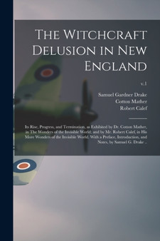 The Witchcraft Delusion in New England; Its Rise, Progress, and Termination, as Exhibited by Dr. Cotton Mather, in The Wonders of the Invisible World; and by Mr. Robert Calef, in His More Wonders of t by Samuel Gardner 1798-1875 Drake - Paperback
