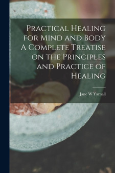 Practical Healing for Mind and Body A Complete Treatise on the Principles and Practice of Healing by Jane W Yarnall - Paperback