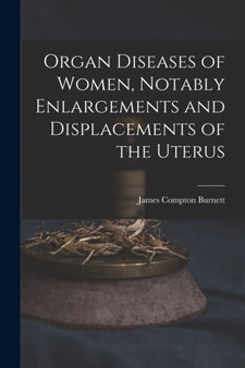 Organ Diseases of Women, Notably Enlargements and Displacements of the Uterus by James Compton Burnett - Paperback