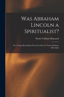 Was Abraham Lincoln a Spiritualist? : or, Curious Revelations From the Life of a Trance Medium [excerpts] by Nettie Colburn 1841-1892 Maynard - Paperback