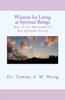 Wisdom for Living as Spiritual Beings : How to Live Spiritually in Non-Spiritual Society : 2 by Tommy S W Wong - Paperback