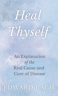 Heal Thyself : An Explanation of the Real Cause and Cure of Disease by Edward Bach - Hardback Heal Thyself : An Explanation of the Real Cause and Cure of Disease by Edward Bach - Hardback
