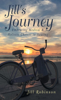 Jill's Journey : Embracing Medical & Holistic Choices to Healing by Jill Robinson - Hardback Jill's Journey : Embracing Medical & Holistic Choices to Healing by Jill Robinson - Hardback