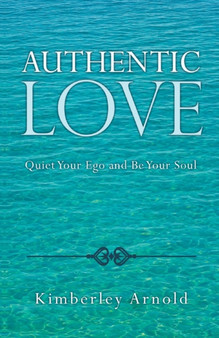Authentic Love : Quiet Your Ego and Be Your Soul by Kimberley Arnold - Paperback