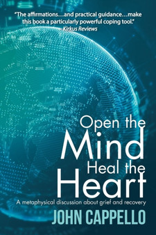 Open the Mind Heal the Heart : A Metaphysical Discussion About Grief and Recovery by John Cappello - Paperback