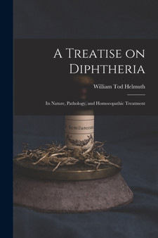 A Treatise on Diphtheria : Its Nature, Pathology, and Homoeopathic Treatment by William Tod 1833-1902 Helmuth - Paperback
