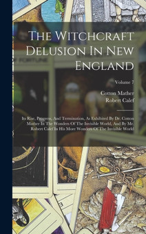 The Witchcraft Delusion In New England : Its Rise, Progress, And Termination, As Exhibited By Dr. Cotton Mather In The Wonders Of The Invisible World, And By Mr. Robert Calef In His More Wonders Of Th by Cotton Mather - Hardback