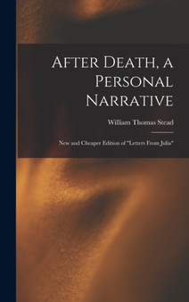 After Death, a Personal Narrative : New and Cheaper Edition of "Letters From Julia" by William Thomas Stead - Hardback