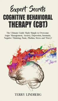 Expert Secrets - Cognitive Behavioral Therapy (CBT) : The Ultimate Guide Made Simple to Overcome Anger Management, Anxiety, Depression, Insomnia, Negative Thinking, Panic, Phobias, Stress and Worry! by Terry Lindberg - Hardback
