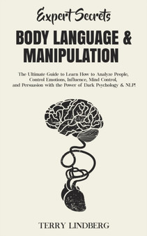 Expert Secrets - Body Language & Manipulation : The Ultimate Guide to Learn How to Analyze People, Control Emotions, Influence, Mind Control, and Persuasion with the Power of Dark Psychology & NLP! by Terry Lindberg - Paperback