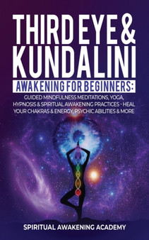 Third Eye & Kundalini Awakening for Beginners : Guided Mindfulness Meditations, Yoga, Hypnosis & Spiritual Awakening Practices - Heal Your Chakra's & Energy, Psychic Abilities & More! by Spiritual Awakening Academy - Paperback