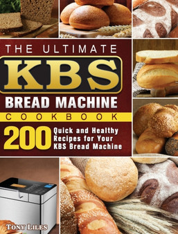 The Ultimate KBS Bread Machine Cookbook : 200 Quick and Healthy Recipes for Your KBS Bread Machine by Tony Liles - Hardback