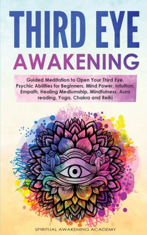 Third Eye Awakening : Guided Meditation to Open Your Third Eye. Psychic Abilities for Beginners, Mind Power, Intuition, Empath, Healing Mediumship, Mindfulness, Aura reading, Yoga, Chakra and Reiki by Spiritual Awakening Academy - Paperback