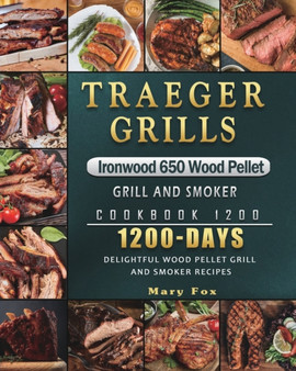 Traeger Grills Ironwood 650 Wood Pellet Grill and Smoker Cookbook 1200 : 1200 Days Delightful Wood Pellet Grill and Smoker Recipes by Mary Fox - Paperback
