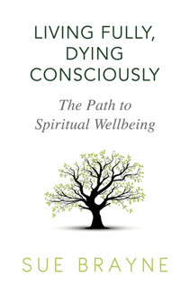 Living Fully, Dying Consciously : The Path to Spiritual Wellbeing by Sue Brayne - Paperback