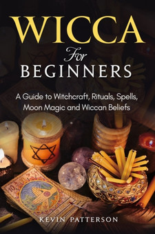 Wicca for Beginners : A Guide to Witchcraft, Rituals, Spells, Moon Magic and Wiccan Beliefs by Kevin Patterson - Paperback
