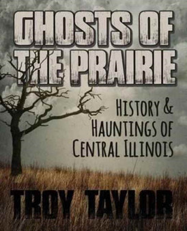 Ghosts of the Prairie : History & Hauntings of Central Illinois by Troy Taylor - Paperback