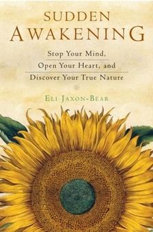 Sudden Awakening : Stop Your Mind, Open Your Heart, and Discover Your True Nature by Eli Jaxon-Bear - Paperback
