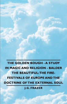 The Golden Bough - A Study in Magic and Religion - Balder The Beautiful : The Fire-Festivals of Europe and the Doctrine of the External Soul by J.G. Frazer - Paperback