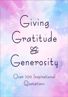 Giving, Gratitude & Generosity : Over 200 Inspirational Quotations by Jackie Corley - Hardback