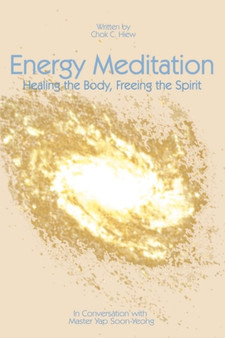 Energy Meditation: Healing the Body, Freeing the Spirit : In Conversation with Master Yap Soon Yeong by Chok C Ph.D. Hiew - Paperback