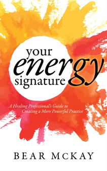 Your Energy Signature : A Healing Professional's Guide to Creating a More Powerful Practice by Bear McKay - Paperback