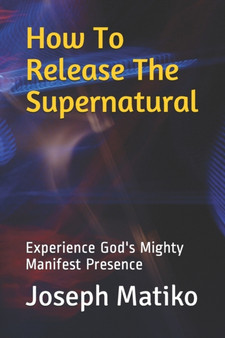 How To Release The Supernatural : Experience Gods Mighty Manifest Presence by Joseph Matiko - Paperback