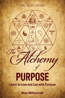 The Alchemy of Purpose : Learn to Love and Live with Purpose by Mark Mittlesteadt - Paperback