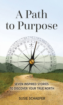 A Path to Purpose : Seven Inspired Stories to Discover Your True North by Susie Schaefer - Hardback