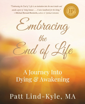 Embracing The End of Life : A Journey Into Dying & Awakening by Patt Lind-Kyle - Paperback