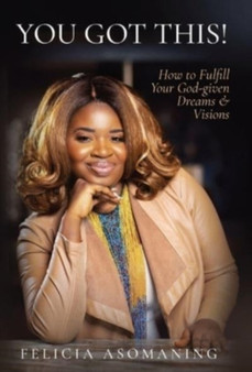 You Got This! : How to Fulfill Your God-given Dreams & Visions by Felicia Asomaning - Hardback