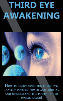 Third Eye Awakening : How to easily open the third eye, develop psychic power and ability, and understand the power of the pineal gland! by Peter Longley - Hardback