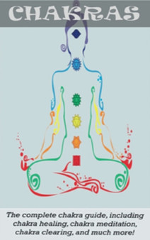 Chakras : The Complete Chakra Guide, Including Chakra Healing, Chakra Meditation, Chakra Clearing and Much More! by Peter Longley - Hardback