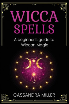 Wicca Spells : A Beginner's Guide to Wiccan Magic by Cassandra Miller - Paperback