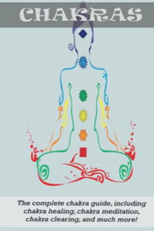 Chakras : The Complete Chakra Guide, Including Chakra Healing, Chakra Meditation, Chakra Clearing and Much More! by Peter Longley - Paperback
