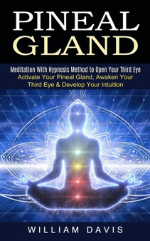 Pineal Gland : Meditation With Hypnosis Method to Open Your Third Eye (Activate Your Pineal Gland, Awaken Your Third Eye & Develop Your Intuition) by William Davis - Paperback