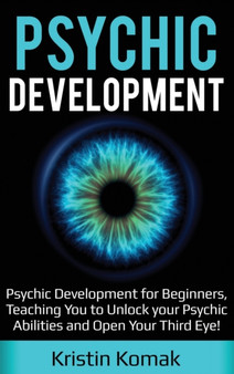 Psychic Development : Psychic Development for Beginners, Teaching you to Unlock your Psychic Abilities and Open your Third Eye! by Kristin Komak - Hardback