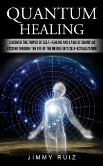Quantum Healing : Discover The Power Of Self-healing And Laws Of Quantum (Passing Through The Eye Of The Needle Into Self-actualization) by Jimmy Ruiz - Paperback